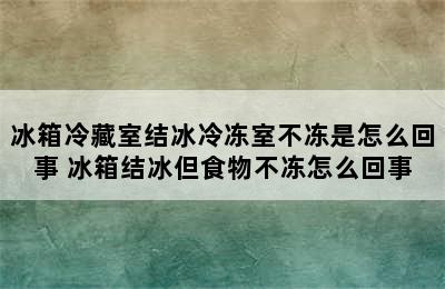 冰箱冷藏室结冰冷冻室不冻是怎么回事 冰箱结冰但食物不冻怎么回事